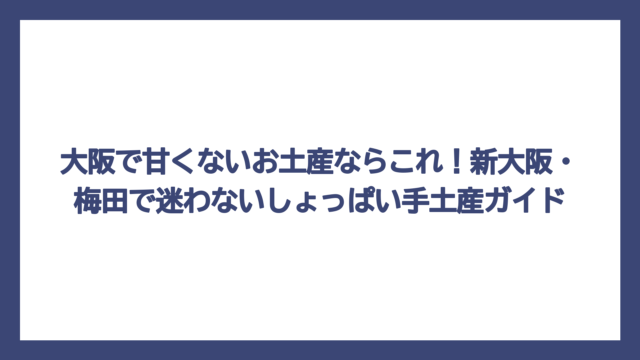 大阪で甘くないお土産ならこれ！新大阪・梅田で迷わないしょっぱい手土産ガイド