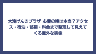 大滝げんきプラザ 心霊の噂は本当？アクセス・宿泊・部屋・料金まで整理して見えてくる意外な実像