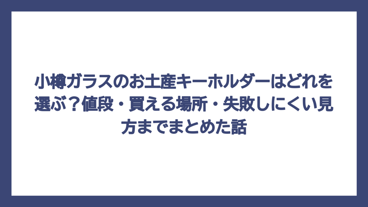 小樽ガラスのお土産キーホルダーはどれを選ぶ？値段・買える場所・失敗しにくい見方までまとめた話