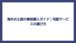 海外お土産の事前購入ガイド｜宅配サービスの選び方