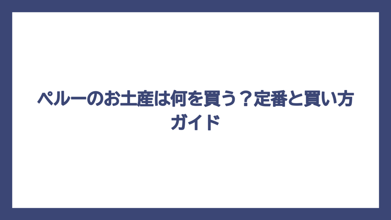 ペルーのお土産は何を買う？定番と買い方ガイド