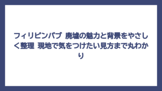 フィリピンパブ 廃墟の魅力と背景をやさしく整理　現地で気をつけたい見方まで丸わかり