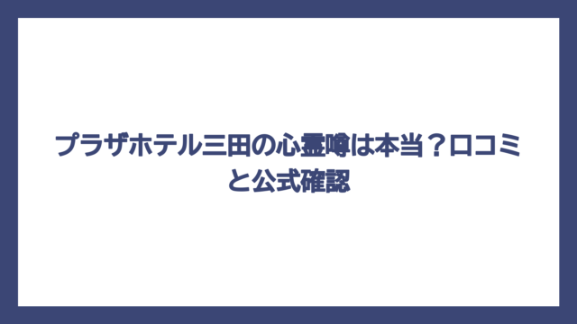 プラザホテル三田の心霊噂は本当？口コミと公式確認