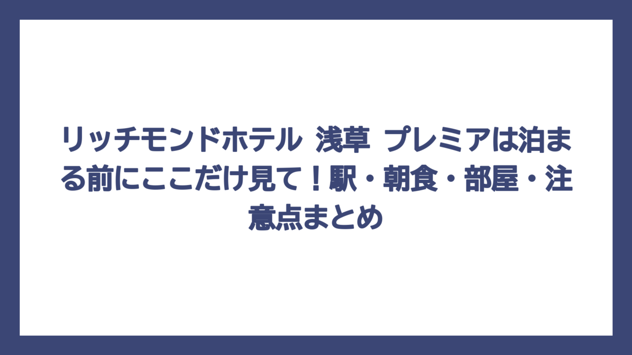 リッチモンドホテル 浅草 プレミアは泊まる前にここだけ見て！駅・朝食・部屋・注意点まとめ