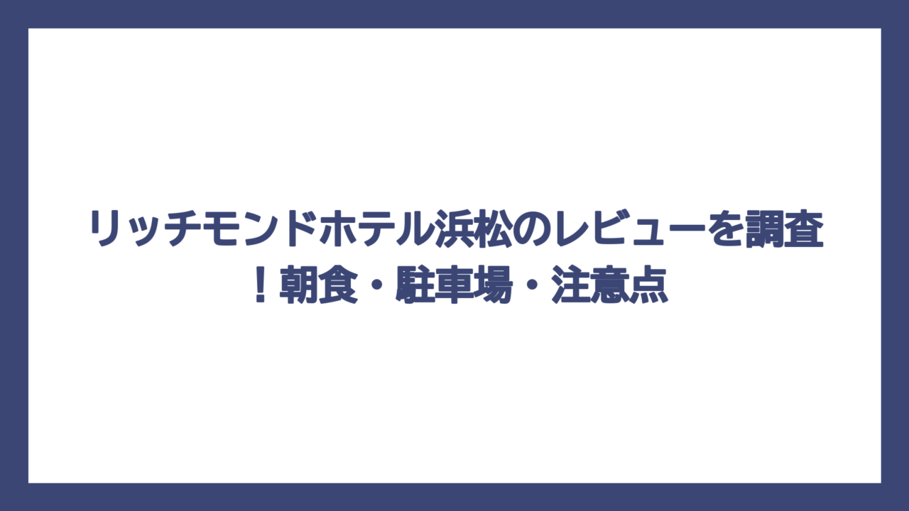 リッチモンドホテル浜松のレビューを調査！朝食・駐車場・注意点