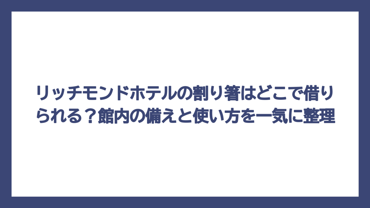 リッチモンドホテルの割り箸はどこで借りられる？館内の備えと使い方を一気に整理