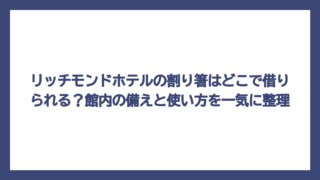 リッチモンドホテルの割り箸はどこで借りられる？館内の備えと使い方を一気に整理