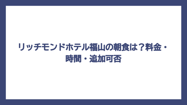 リッチモンドホテル福山の朝食は？料金・時間・追加可否