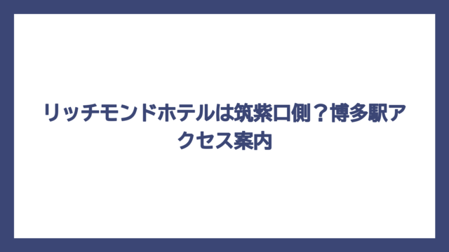 リッチモンドホテルは筑紫口側？博多駅アクセス案内