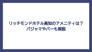 リッチモンドホテル高知のアメニティは？パジャマやバーも解説