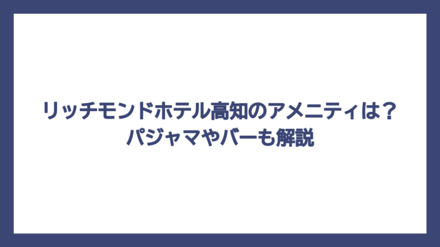 リッチモンドホテル高知のアメニティは？パジャマやバーも解説