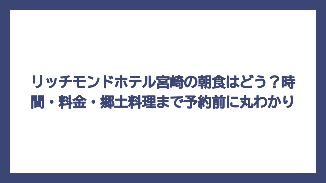リッチモンドホテル宮崎の朝食はどう？時間・料金・郷土料理まで予約前に丸わかり
