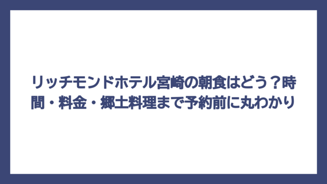 リッチモンドホテル宮崎の朝食はどう？時間・料金・郷土料理まで予約前に丸わかり
