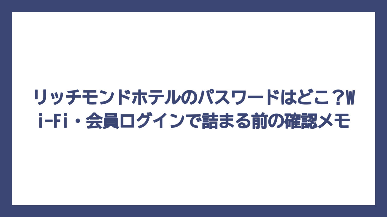 リッチモンドホテルのパスワードはどこ？Wi-Fi・会員ログインで詰まる前の確認メモ