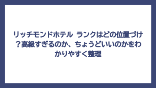 リッチモンドホテル ランクはどの位置づけ？高級すぎるのか、ちょうどいいのかをわかりやすく整理