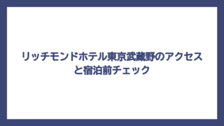 リッチモンドホテル東京武蔵野のアクセスと宿泊前チェック