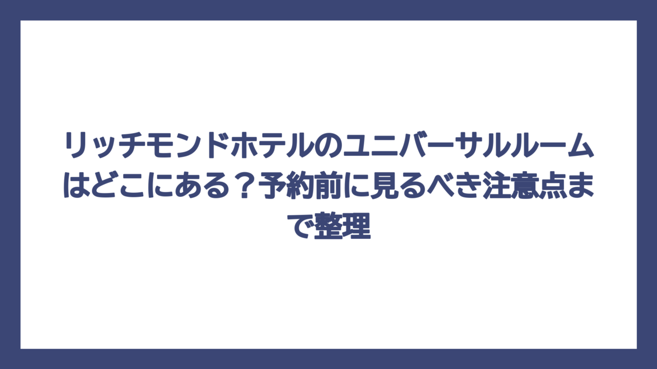 リッチモンドホテルのユニバーサルルームはどこにある？予約前に見るべき注意点まで整理