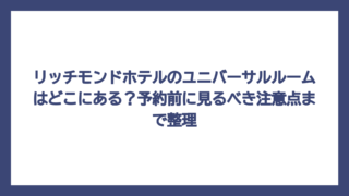 リッチモンドホテルのユニバーサルルームはどこにある？予約前に見るべき注意点まで整理
