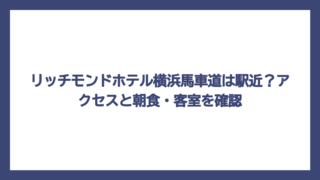 リッチモンドホテル横浜馬車道は駅近？アクセスと朝食・客室を確認