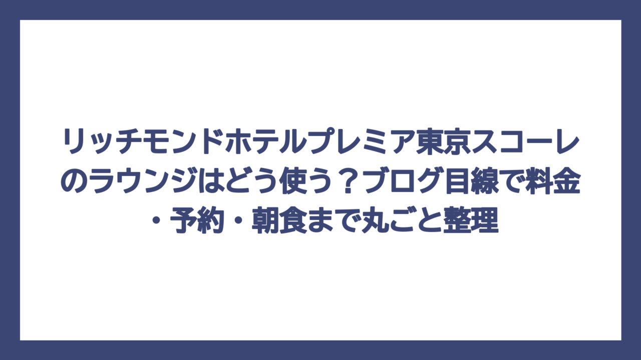 リッチモンドホテルプレミア東京スコーレのラウンジはどう使う？ブログ目線で料金・予約・朝食まで丸ごと整理