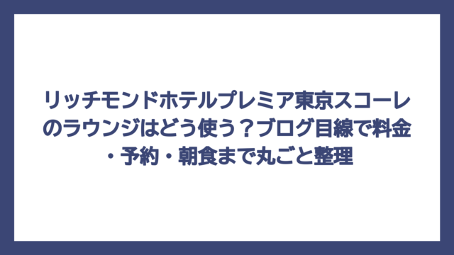 リッチモンドホテルプレミア東京スコーレのラウンジはどう使う？ブログ目線で料金・予約・朝食まで丸ごと整理