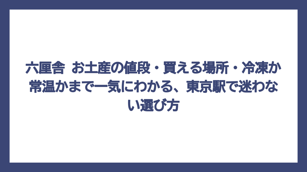 六厘舎 お土産の値段・買える場所・冷凍か常温かまで一気にわかる、東京駅で迷わない選び方
