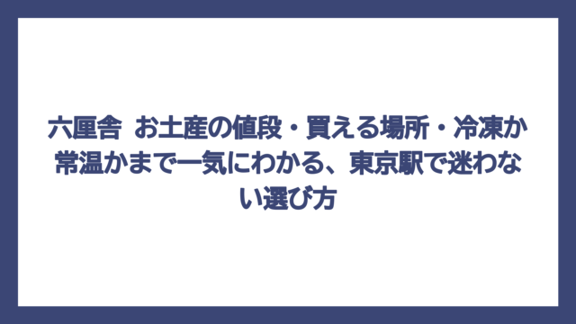 六厘舎 お土産の値段・買える場所・冷凍か常温かまで一気にわかる、東京駅で迷わない選び方