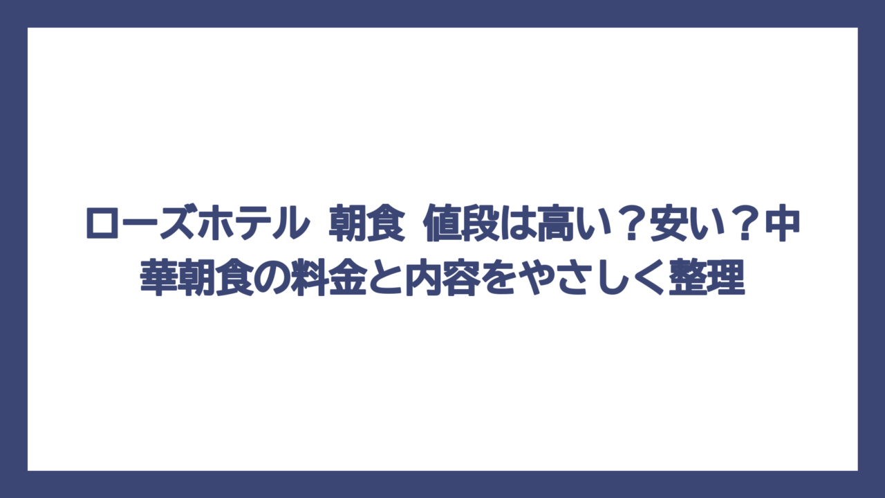 ローズホテル 朝食 値段は高い？安い？中華朝食の料金と内容をやさしく整理