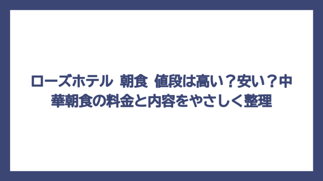 ローズホテル 朝食 値段は高い？安い？中華朝食の料金と内容をやさしく整理