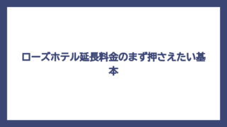 ローズホテル延長料金のまず押さえたい基本