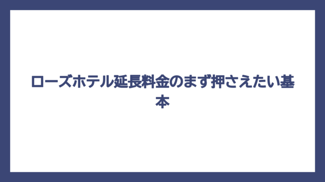 ローズホテル延長料金のまず押さえたい基本