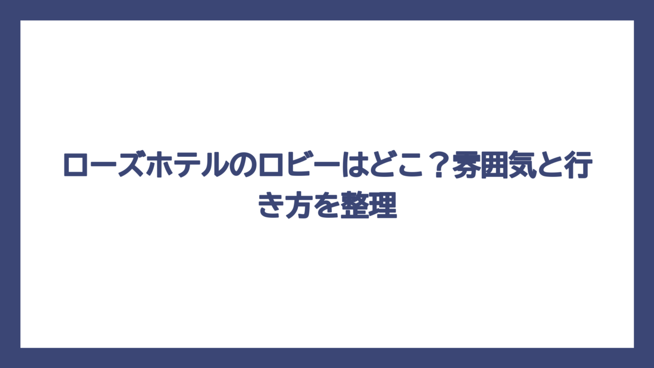 ローズホテルのロビーはどこ？雰囲気と行き方を整理
