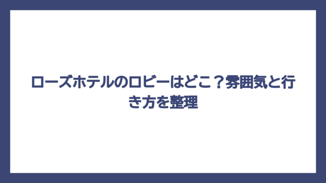 ローズホテルのロビーはどこ？雰囲気と行き方を整理