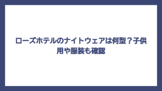 ローズホテルのナイトウェアは何型？子供用や服装も確認