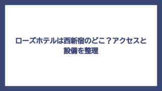 ローズホテルは西新宿のどこ？アクセスと設備を整理
