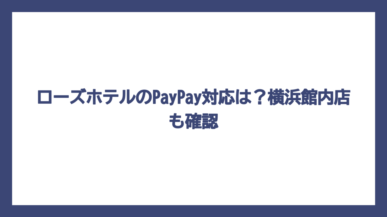ローズホテルのPayPay対応は？横浜館内店も確認