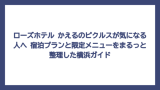 ローズホテル かえるのピクルスが気になる人へ　宿泊プランと限定メニューをまるっと整理した横浜ガイド