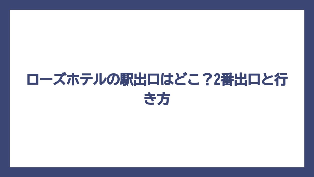ローズホテルの駅出口はどこ？2番出口と行き方