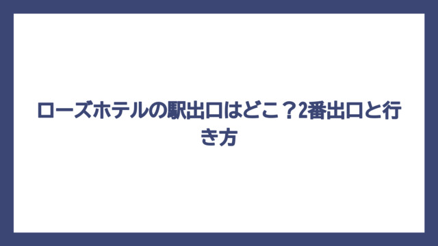 ローズホテルの駅出口はどこ？2番出口と行き方