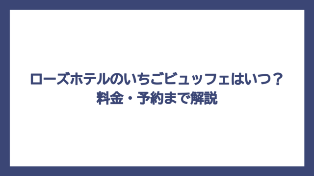 ローズホテルのいちごビュッフェはいつ？料金・予約まで解説