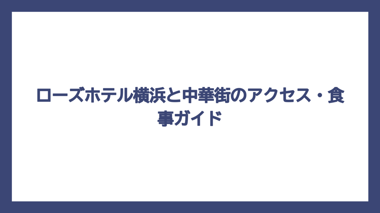 ローズホテル横浜と中華街のアクセス・食事ガイド