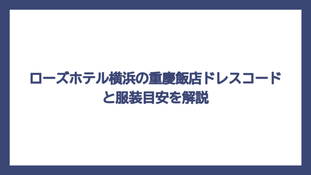 ローズホテル横浜の重慶飯店ドレスコードと服装目安を解説