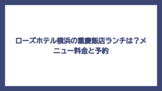 ローズホテル横浜の重慶飯店ランチは？メニュー料金と予約