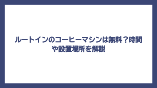ルートインのコーヒーマシンは無料？時間や設置場所を解説