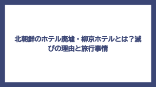 北朝鮮のホテル廃墟・柳京ホテルとは？滅びの理由と旅行事情