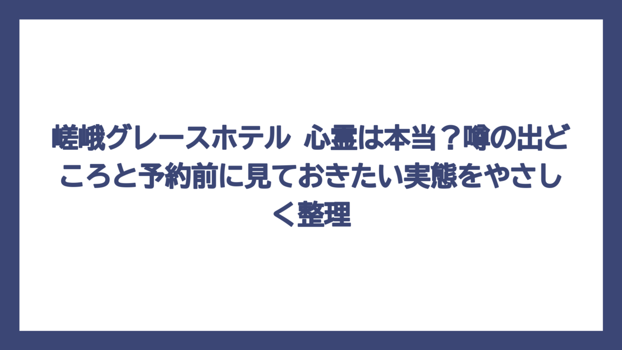 嵯峨グレースホテル 心霊は本当？噂の出どころと予約前に見ておきたい実態をやさしく整理