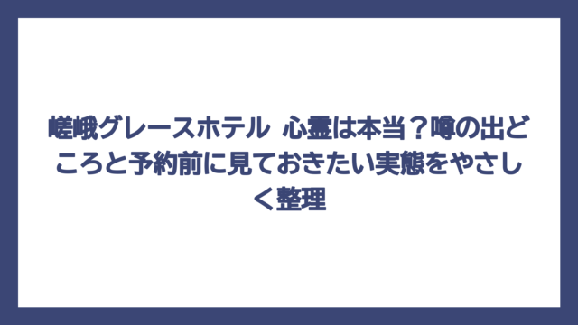 嵯峨グレースホテル 心霊は本当？噂の出どころと予約前に見ておきたい実態をやさしく整理