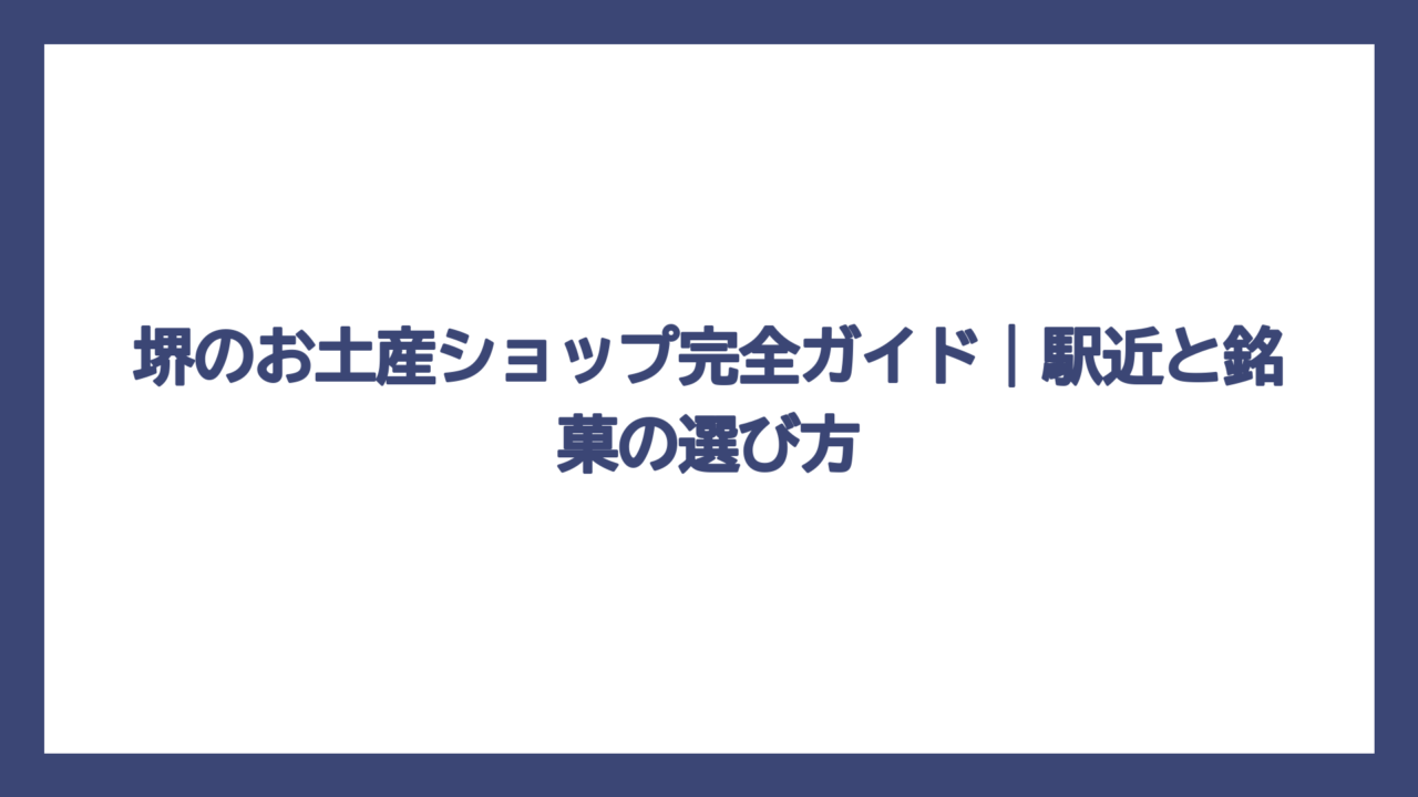 堺のお土産ショップ完全ガイド｜駅近と銘菓の選び方