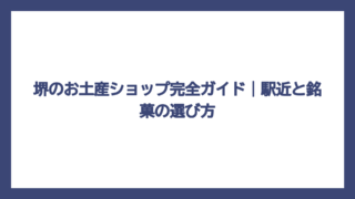 堺のお土産ショップ完全ガイド｜駅近と銘菓の選び方