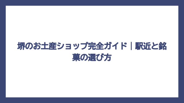 堺のお土産ショップ完全ガイド｜駅近と銘菓の選び方